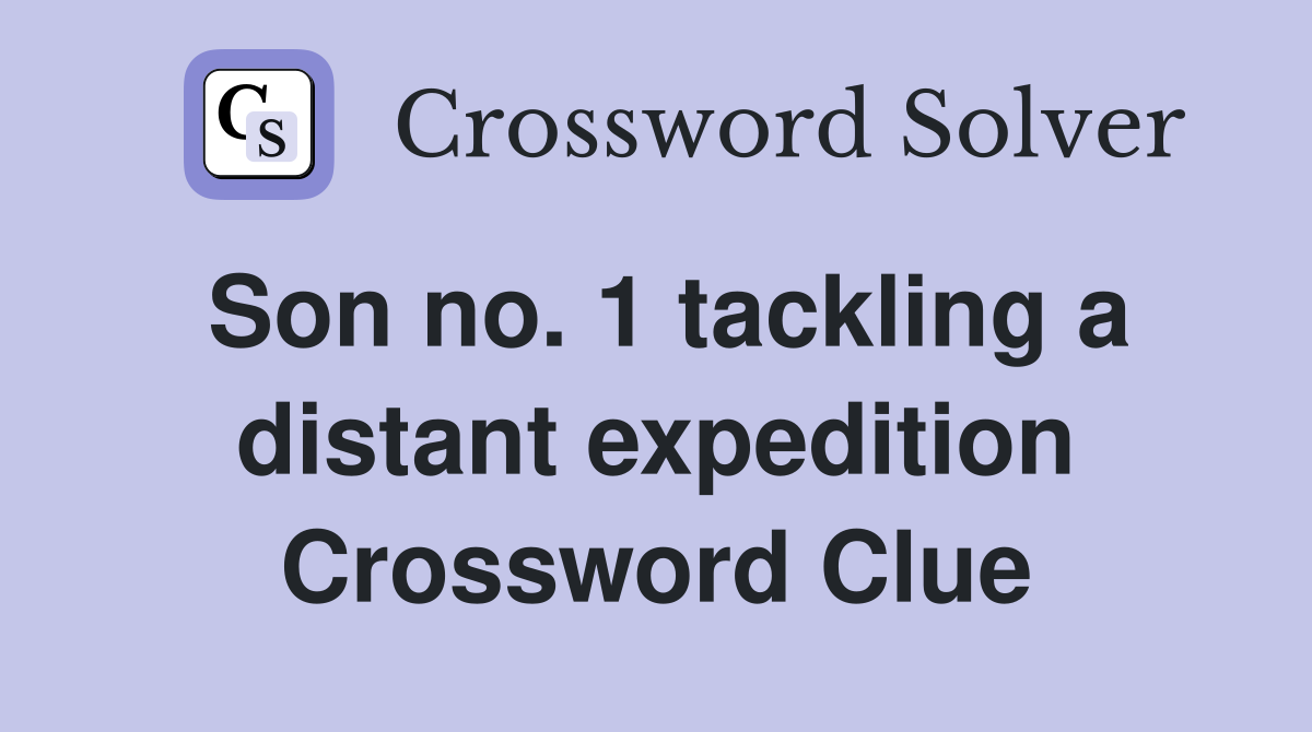 Son no. 1 tackling a distant expedition Crossword Clue