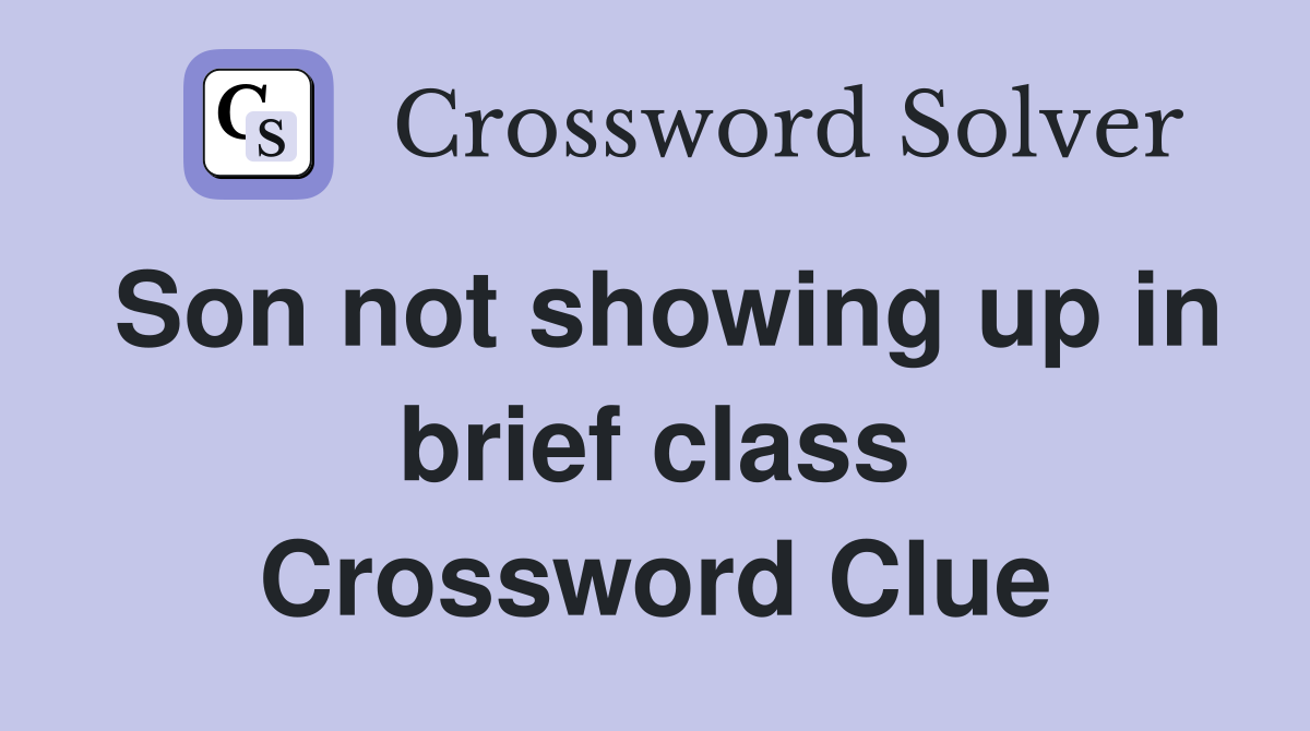 Son not showing up in brief class Crossword Clue