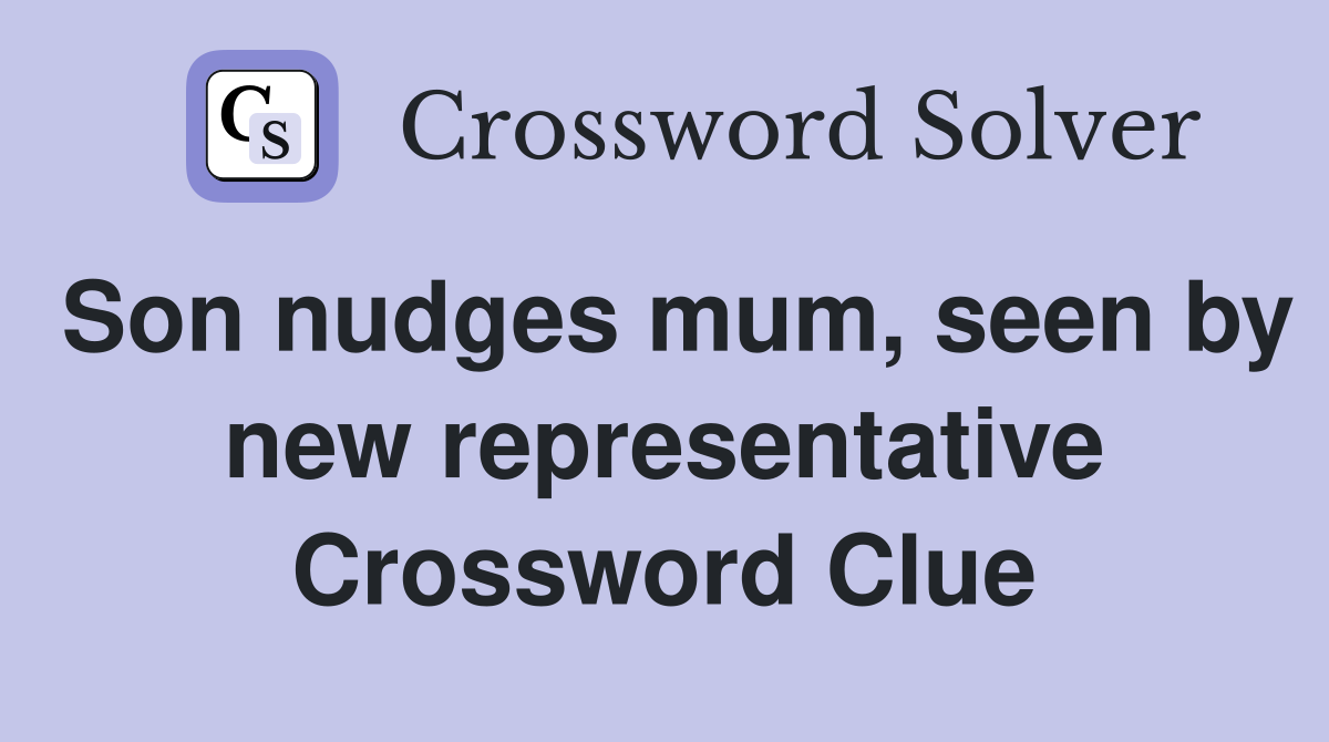 Son nudges mum, seen by new representative Crossword Clue
