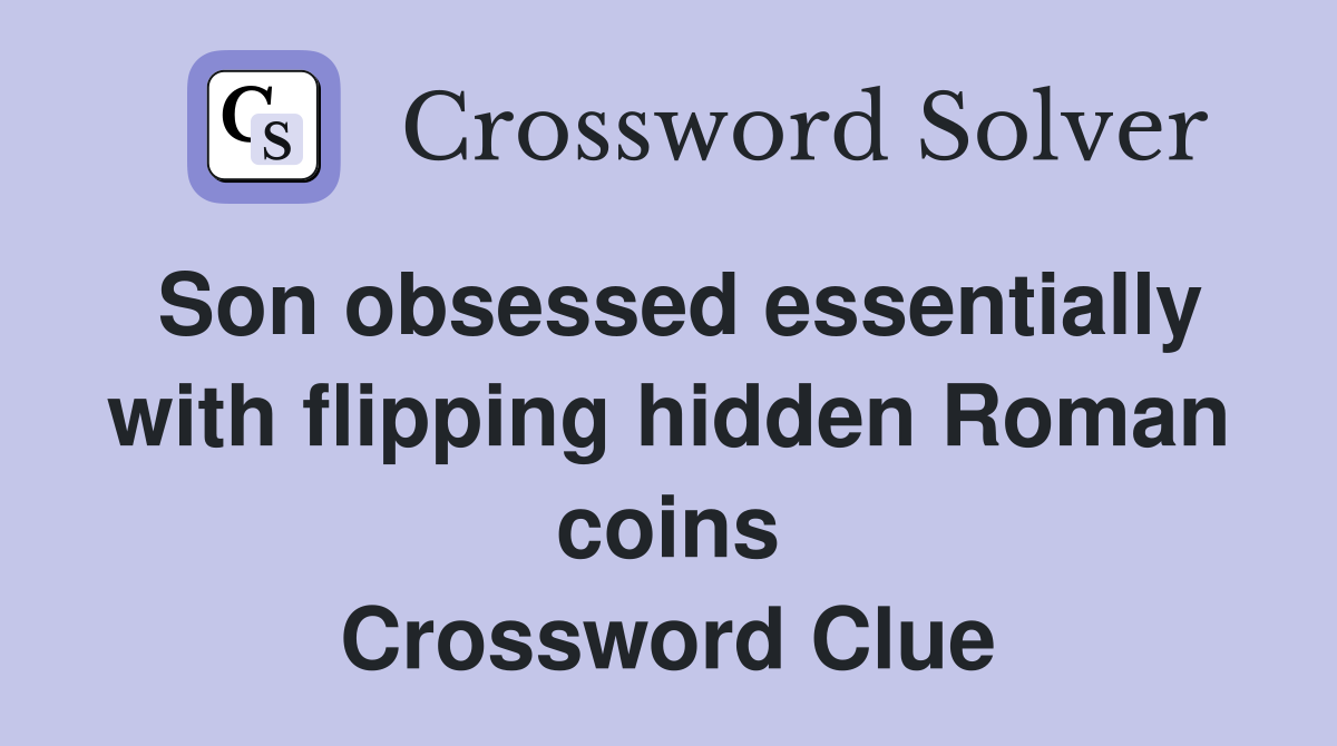Son obsessed essentially with flipping hidden Roman coins Crossword Clue