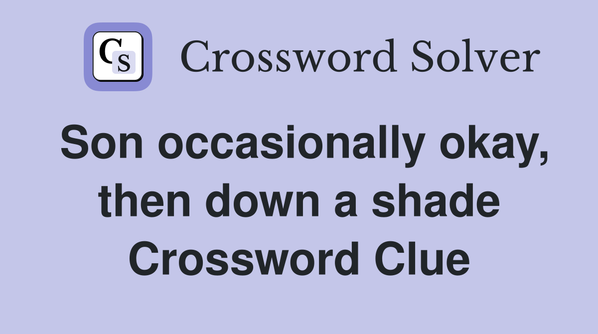 Son occasionally okay, then down a shade Crossword Clue