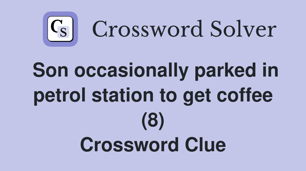 Son occasionally parked in petrol station to get coffee (8) Crossword Clue