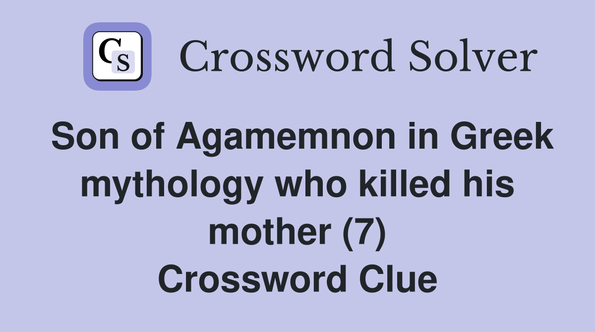 Son of Agamemnon in Greek mythology who killed his mother (7) Crossword Clue