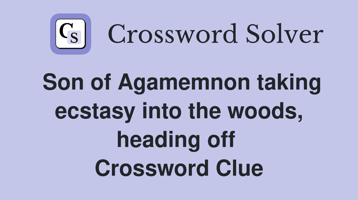 Son of Agamemnon taking ecstasy into the woods, heading off  Crossword Clue