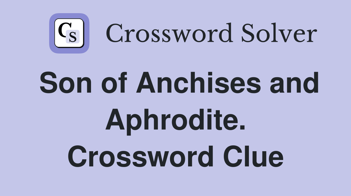 Son of Anchises and Aphrodite. Crossword Clue