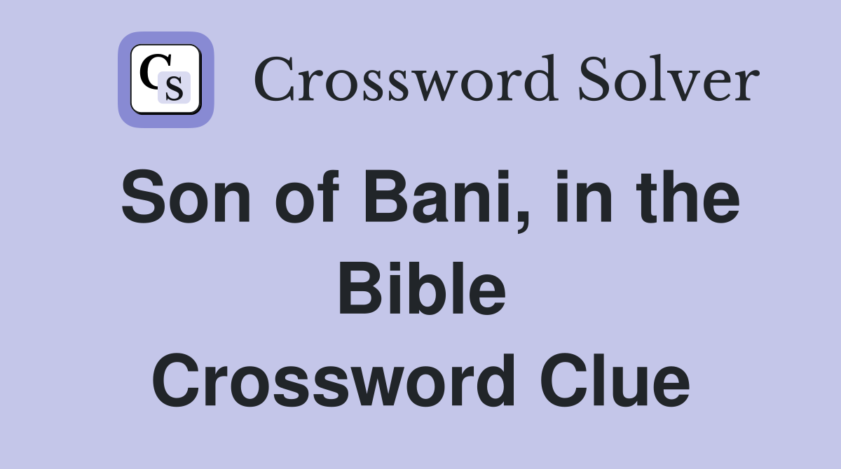 Son of Bani, in the Bible Crossword Clue