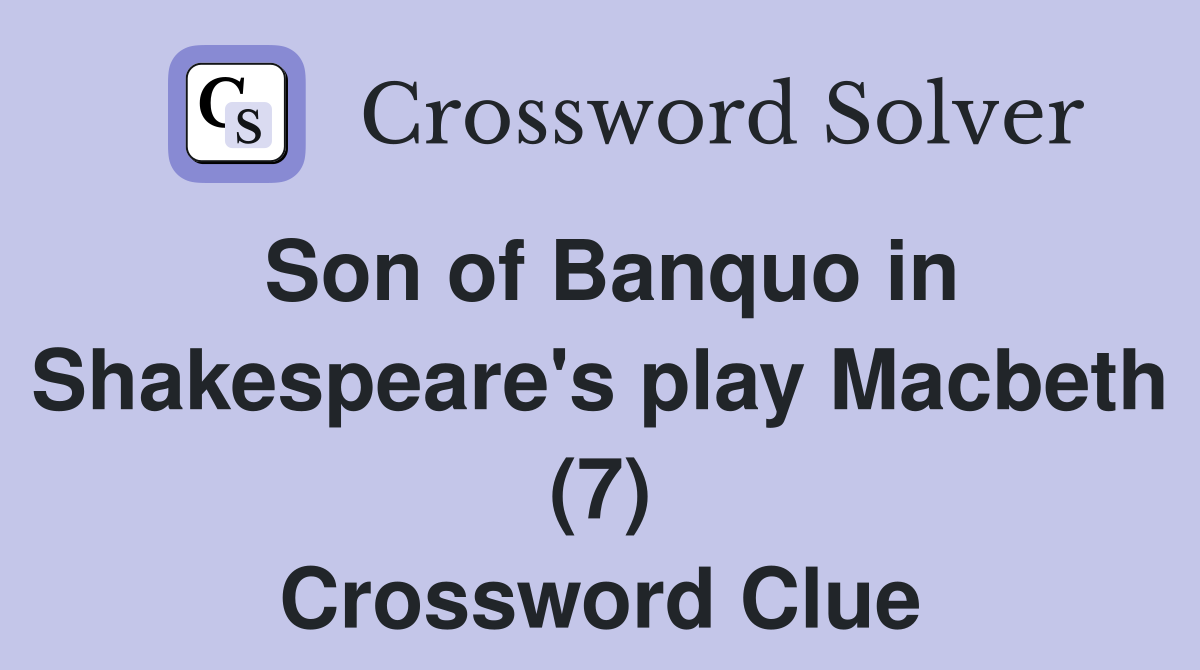 Son of Banquo in Shakespeare's play Macbeth (7) Crossword Clue