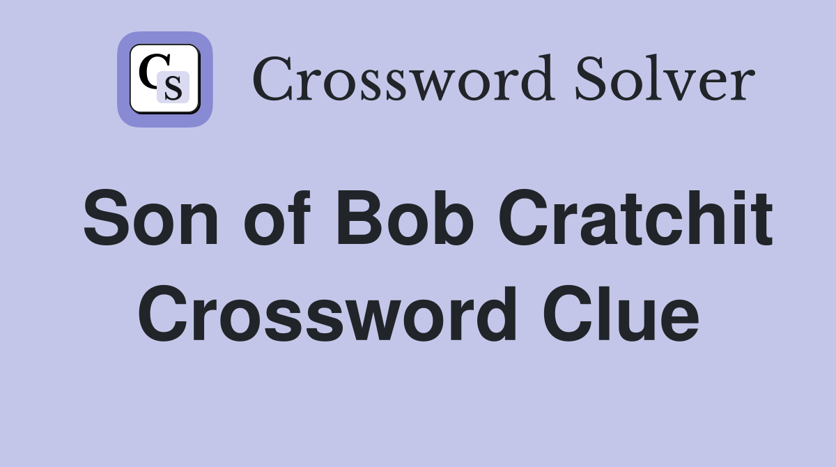 Son of Bob Cratchit Crossword Clue