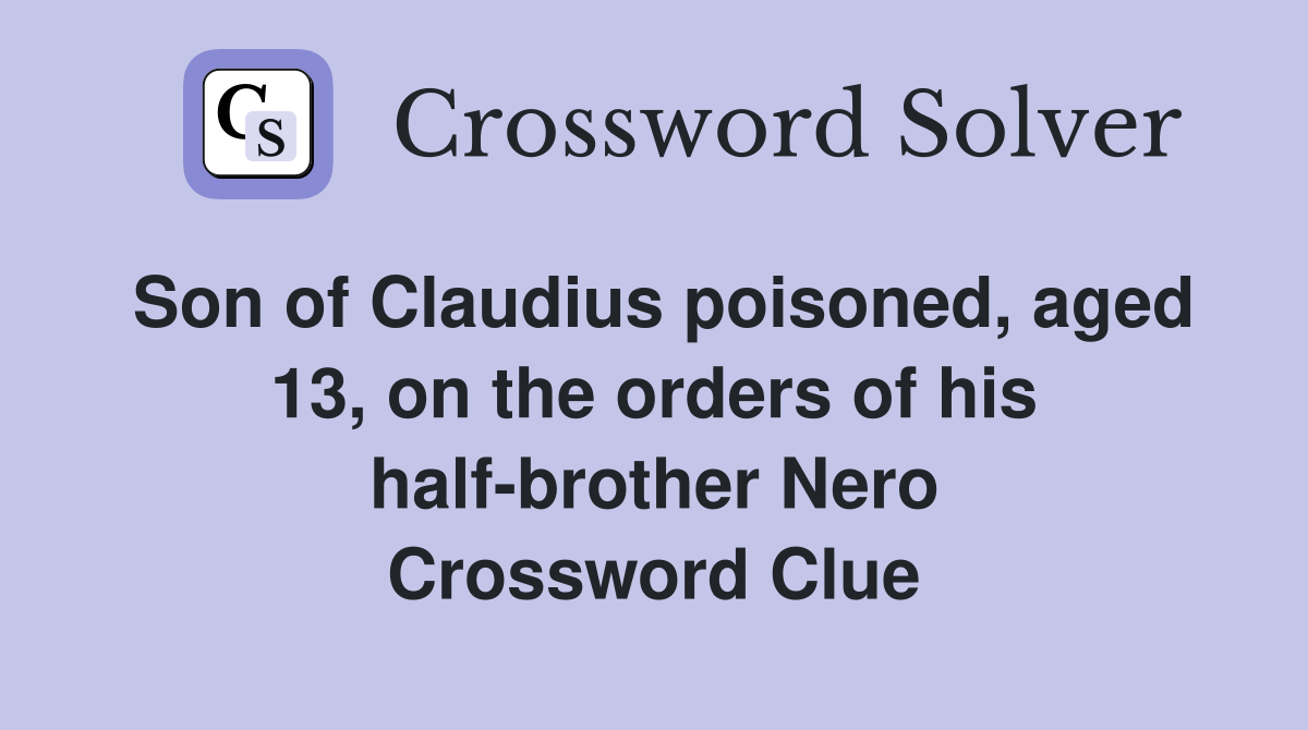 Son of Claudius poisoned, aged 13, on the orders of his half-brother Nero Crossword Clue