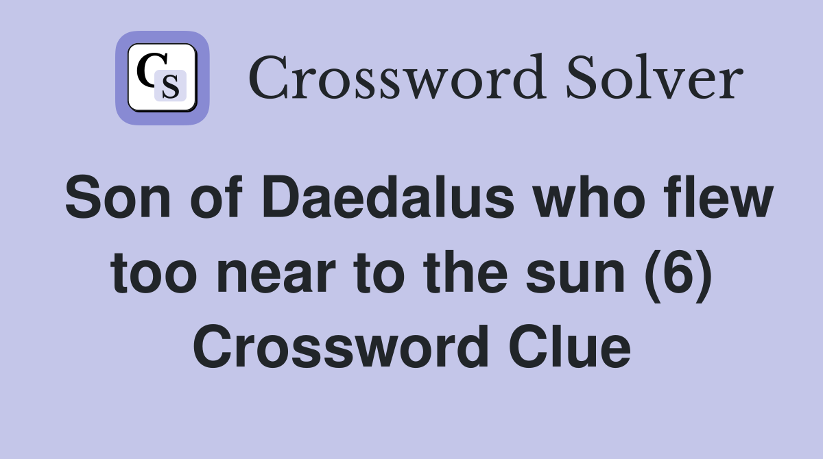 Son of Daedalus who flew too near to the sun (6) Crossword Clue