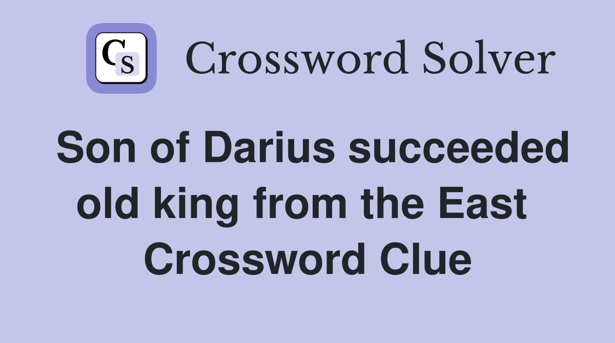 Son of Darius succeeded old king from the East  Crossword Clue