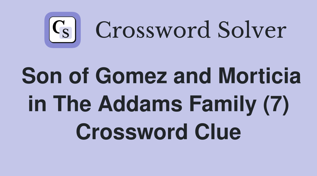 Son of Gomez and Morticia in The Addams Family (7) Crossword Clue
