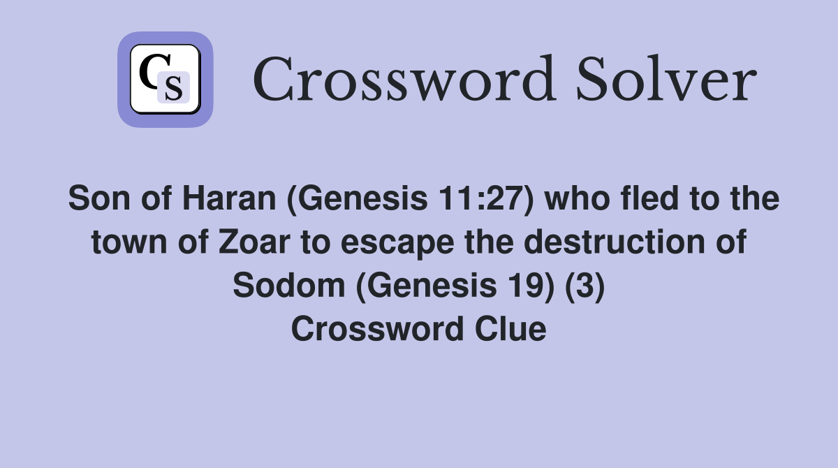 Son of Haran (Genesis 11:27) who fled to the town of Zoar to escape the destruction of Sodom (Genesis 19) (3) Crossword Clue