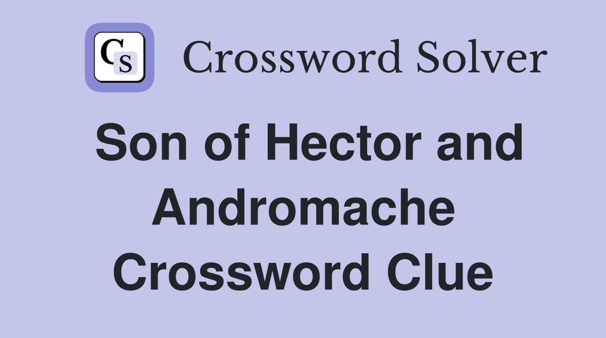 Son of Hector and Andromache Crossword Clue