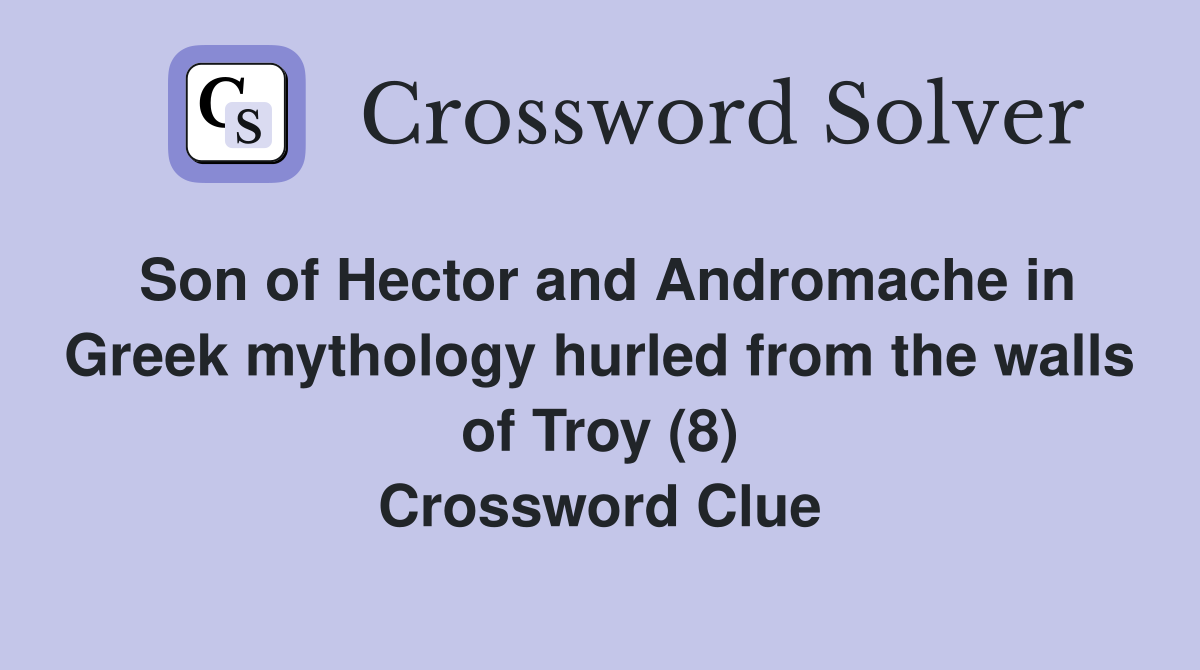 Son of Hector and Andromache in Greek mythology hurled from the walls of Troy (8) Crossword Clue