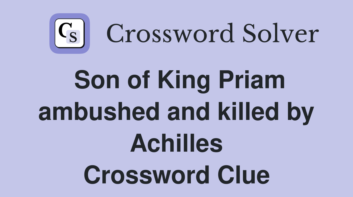 Son of King Priam ambushed and killed by Achilles Crossword Clue