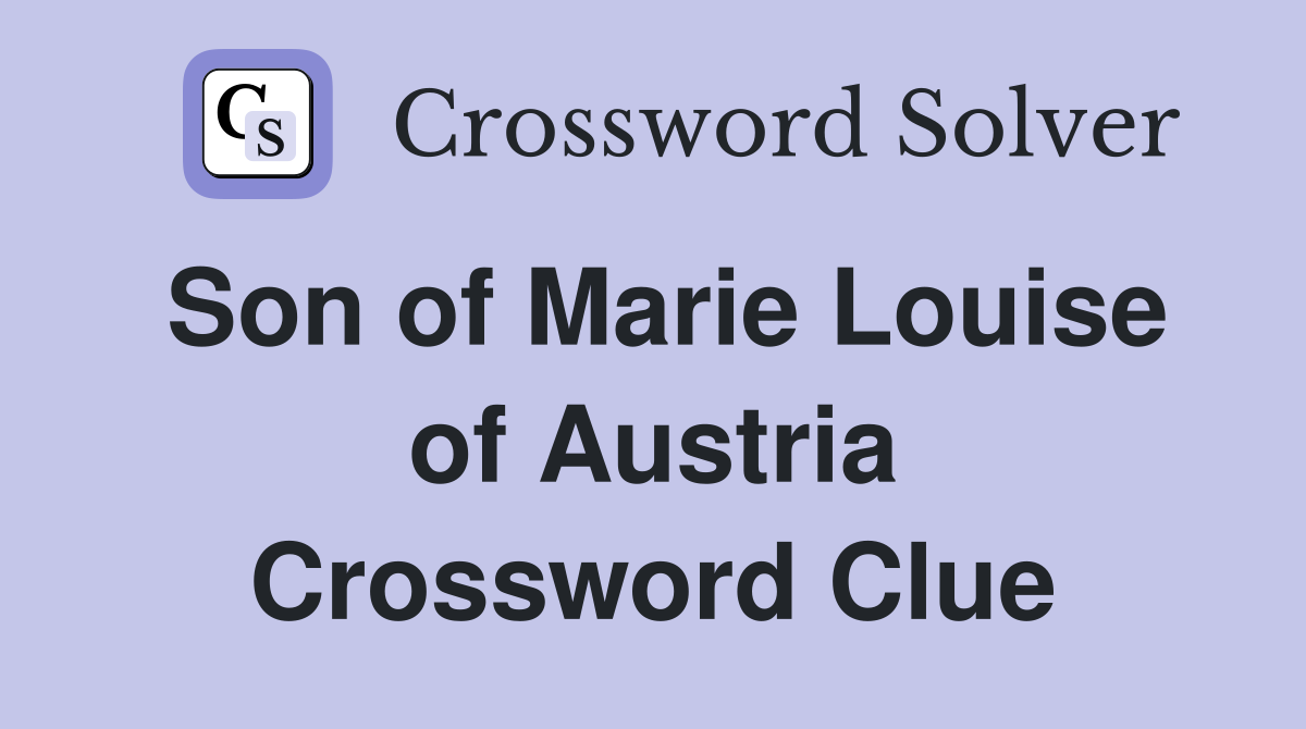 Son of Marie Louise of Austria Crossword Clue