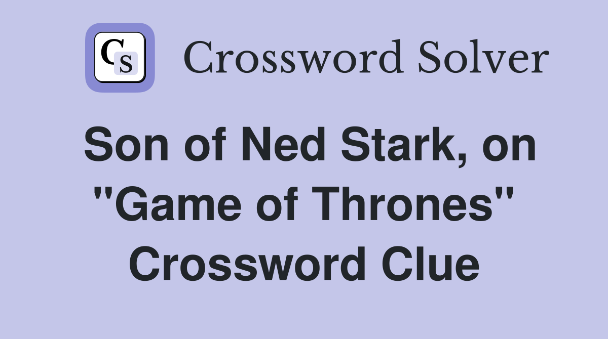 Son of Ned Stark, on "Game of Thrones" Crossword Clue