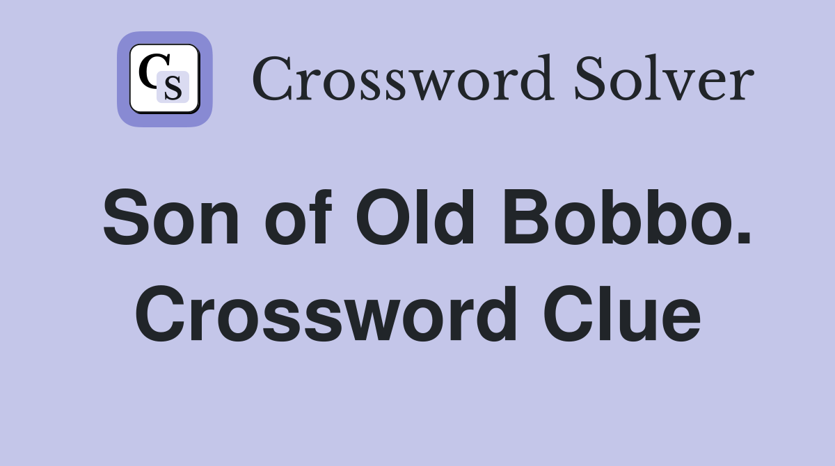 Son of Old Bobbo. Crossword Clue
