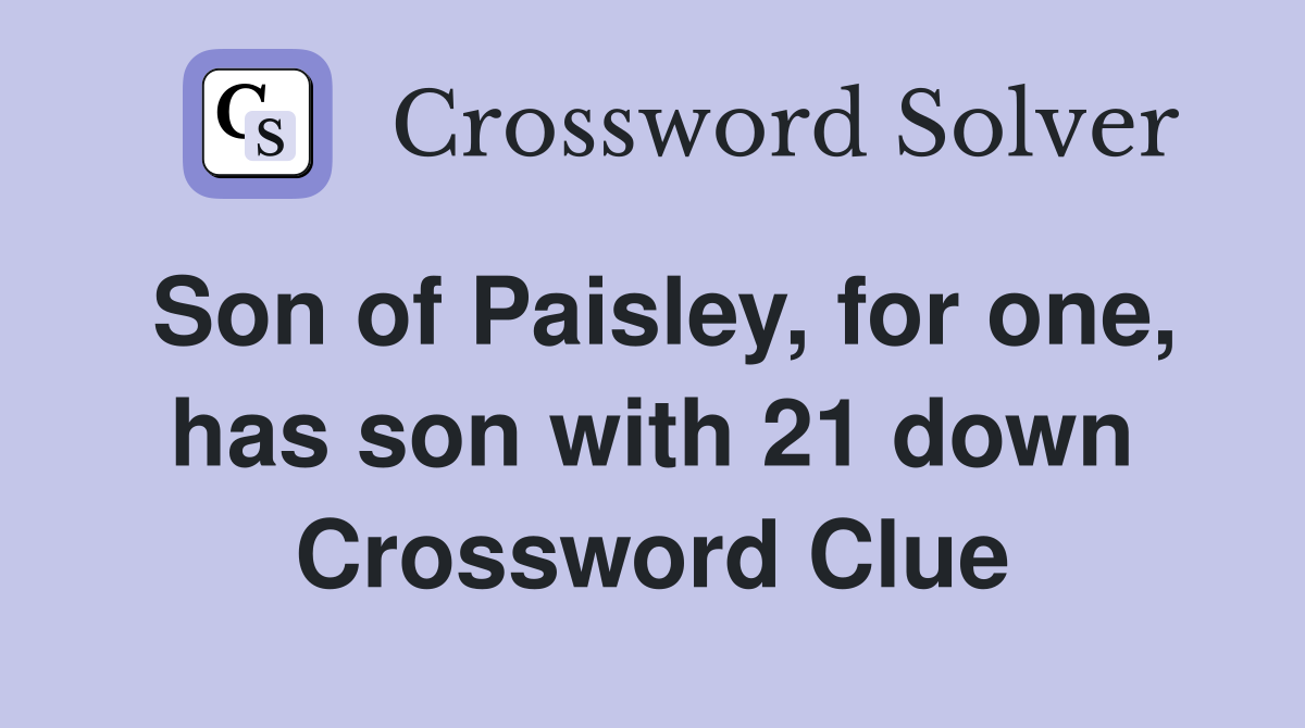 Son of Paisley, for one, has son with 21 down Crossword Clue