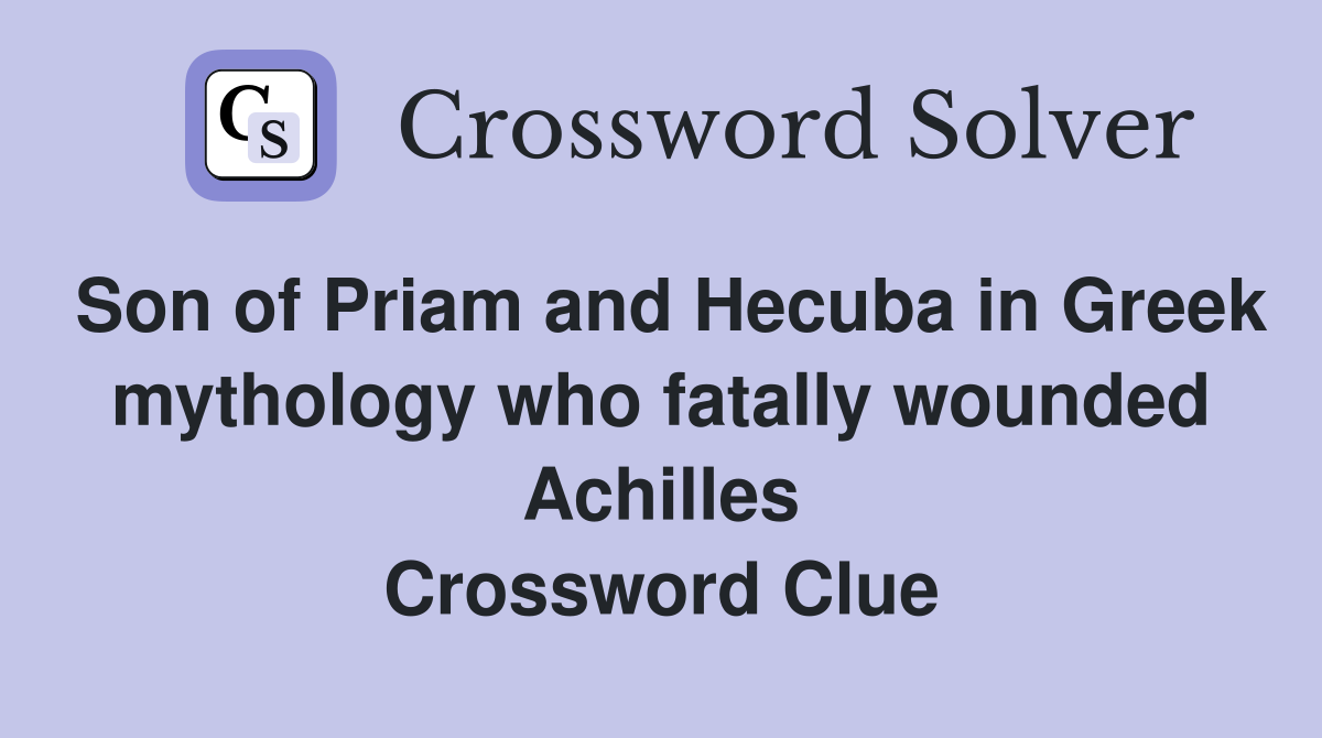 Son of Priam and Hecuba in Greek mythology who fatally wounded Achilles Crossword Clue