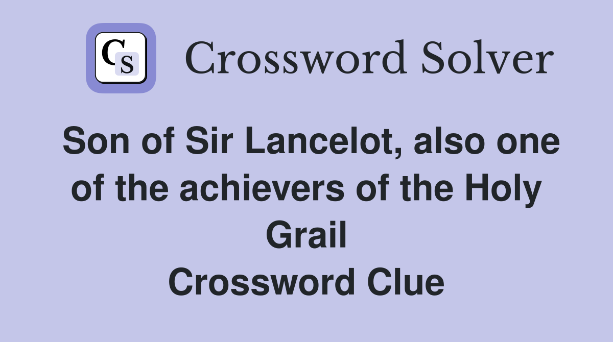 Son of Sir Lancelot, also one of the achievers of the Holy Grail Crossword Clue