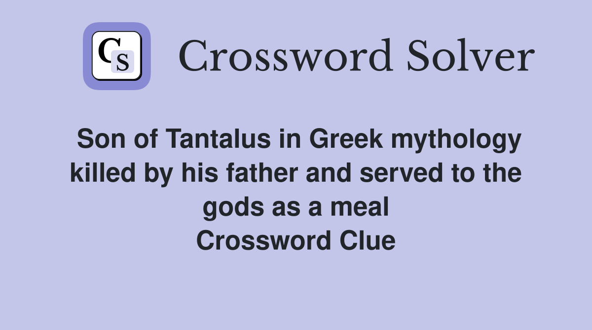 Son of Tantalus in Greek mythology killed by his father and served to the gods as a meal Crossword Clue
