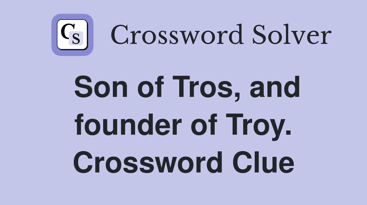 Son of Tros, and founder of Troy. Crossword Clue
