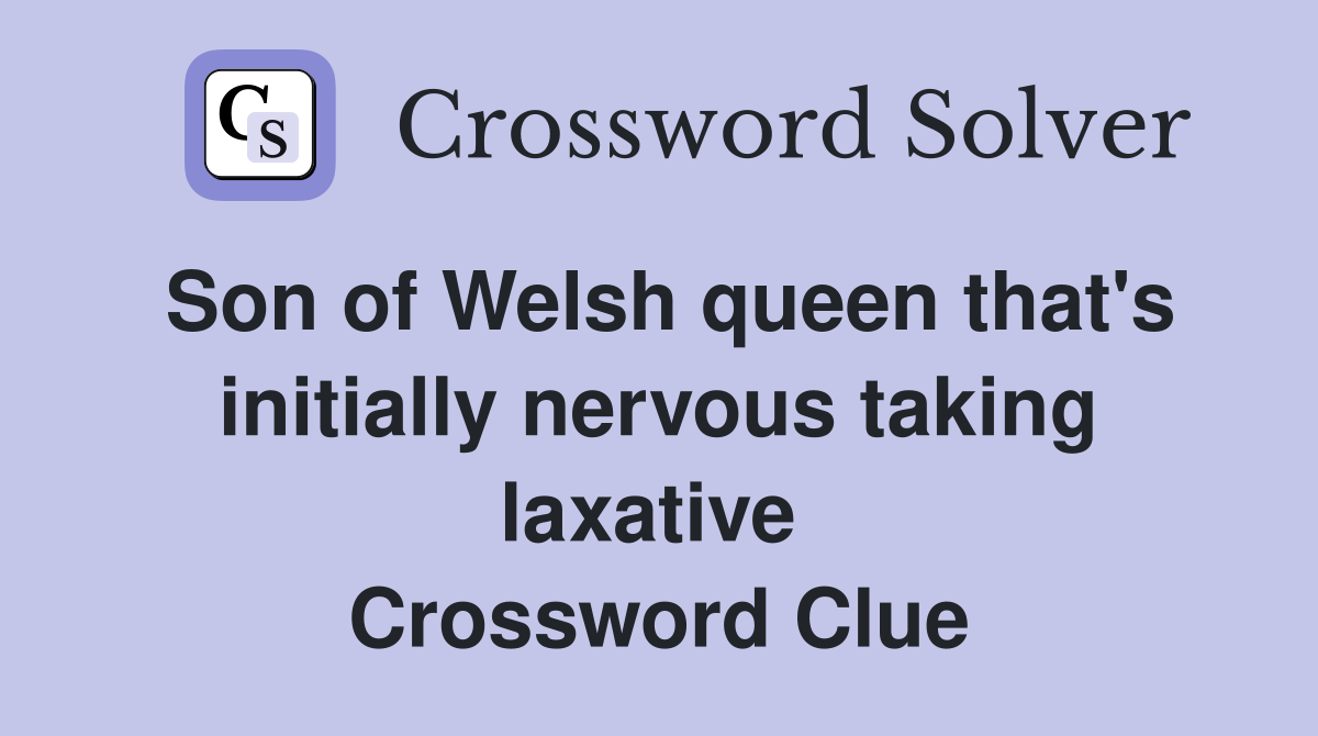 Son of Welsh queen that's initially nervous taking laxative  Crossword Clue