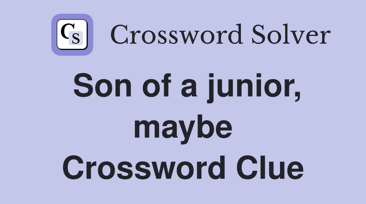 Son of a junior, maybe Crossword Clue