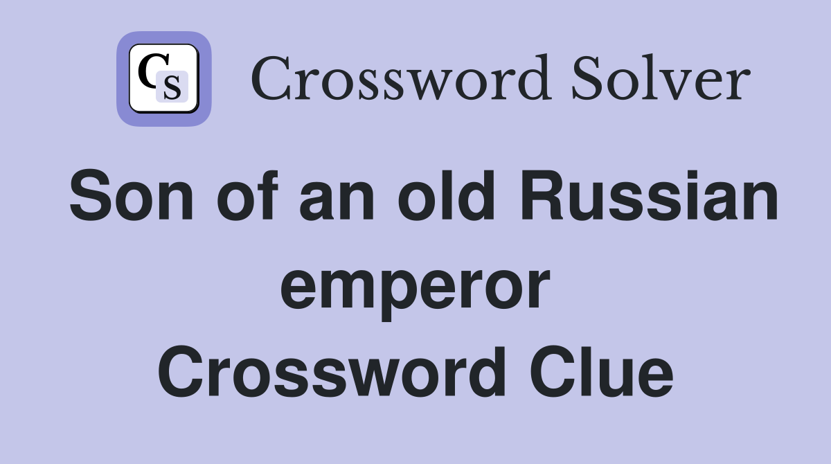 Son of an old Russian emperor Crossword Clue