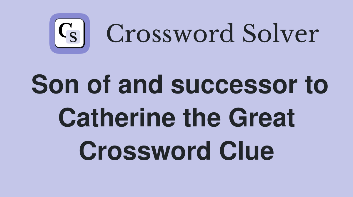 Son of and successor to Catherine the Great Crossword Clue