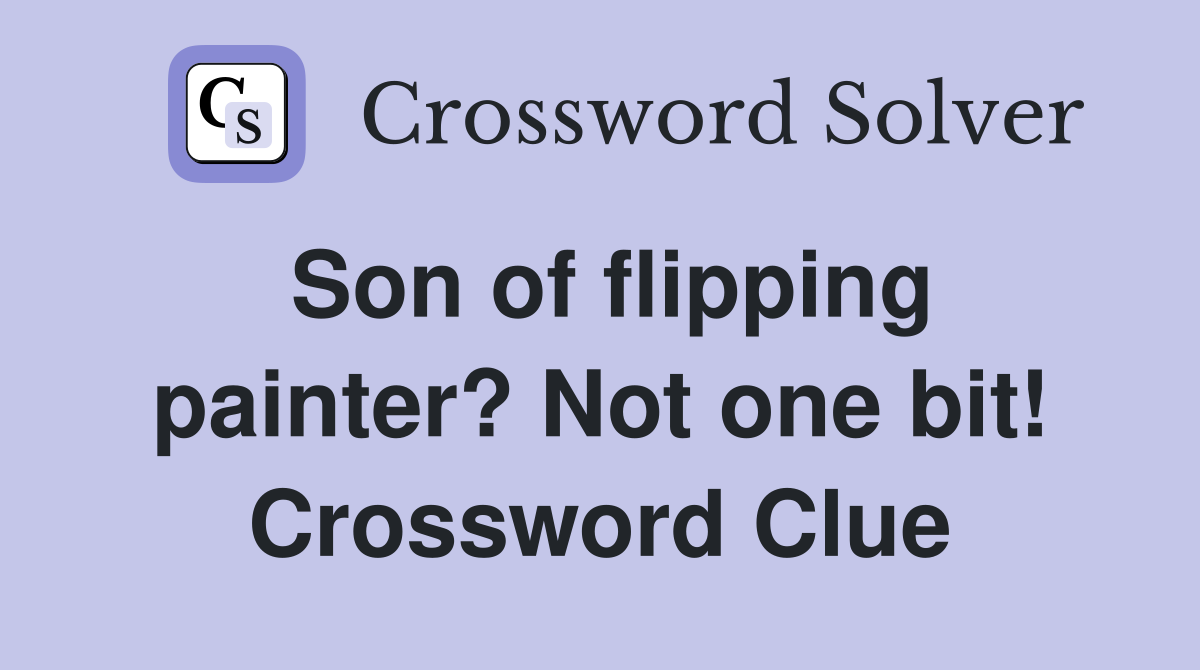 Son of flipping painter? Not one bit! Crossword Clue