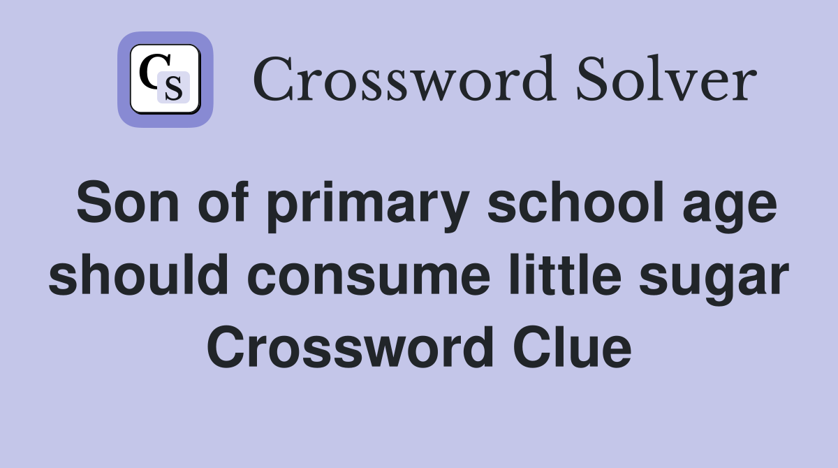 Son of primary school age should consume little sugar Crossword Clue