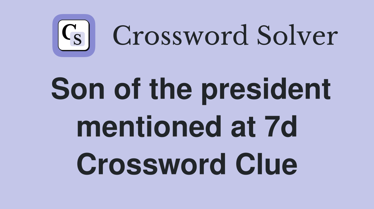 Son of the president mentioned at 7d Crossword Clue
