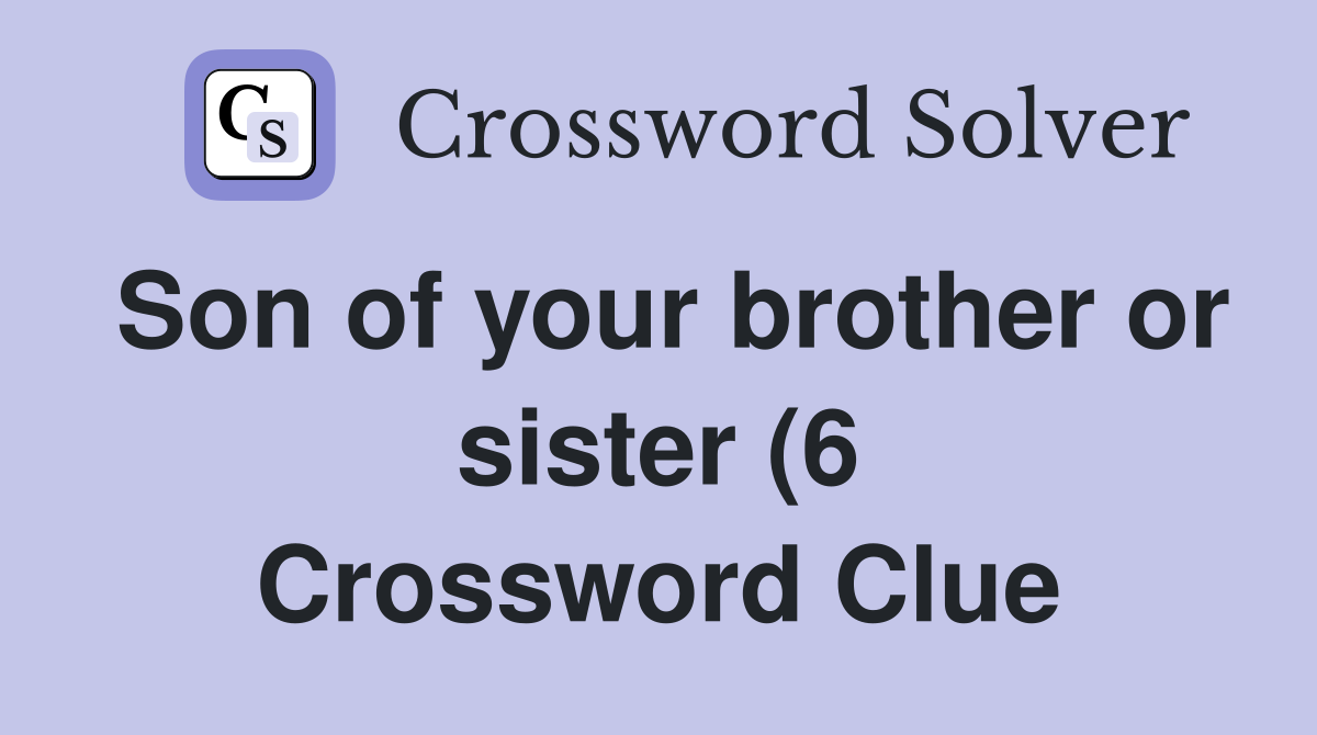 Son of your brother or sister (6) Crossword Clue Answers Crossword Son of your brother or sister (6) Crossword Clue Answers Crossword