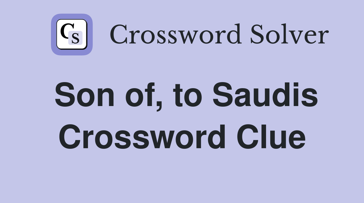 Son of, to Saudis Crossword Clue