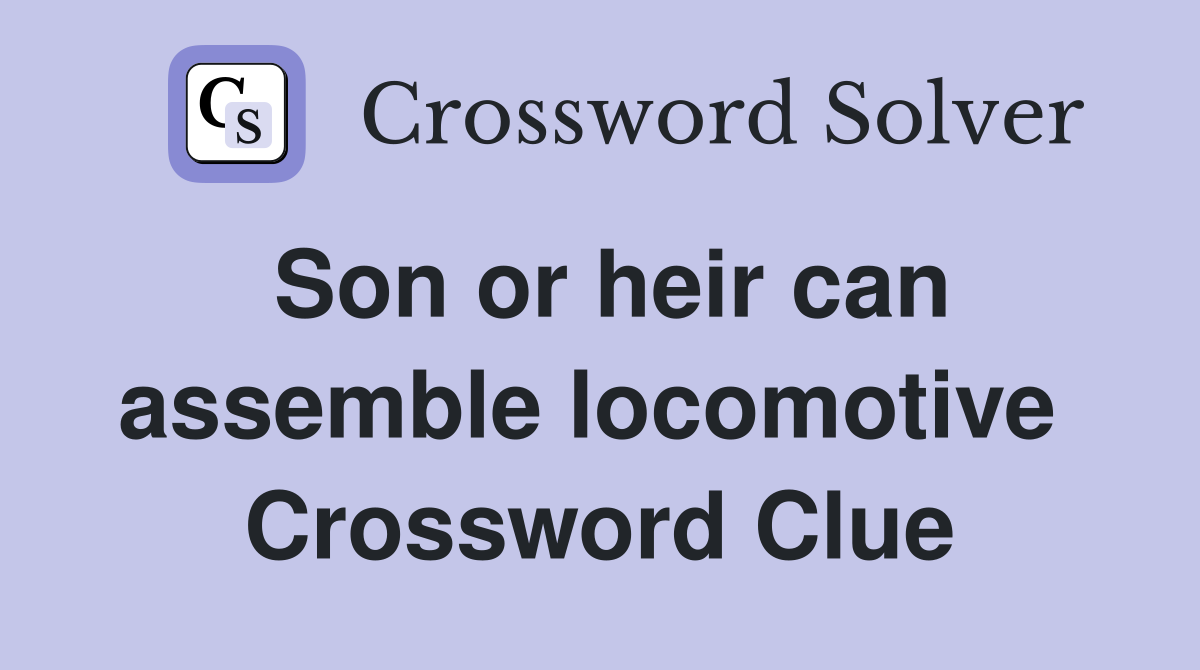 Son or heir can assemble locomotive  Crossword Clue