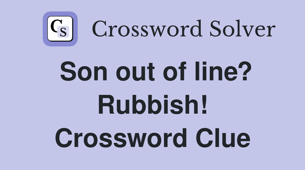 Son out of line? Rubbish! Crossword Clue