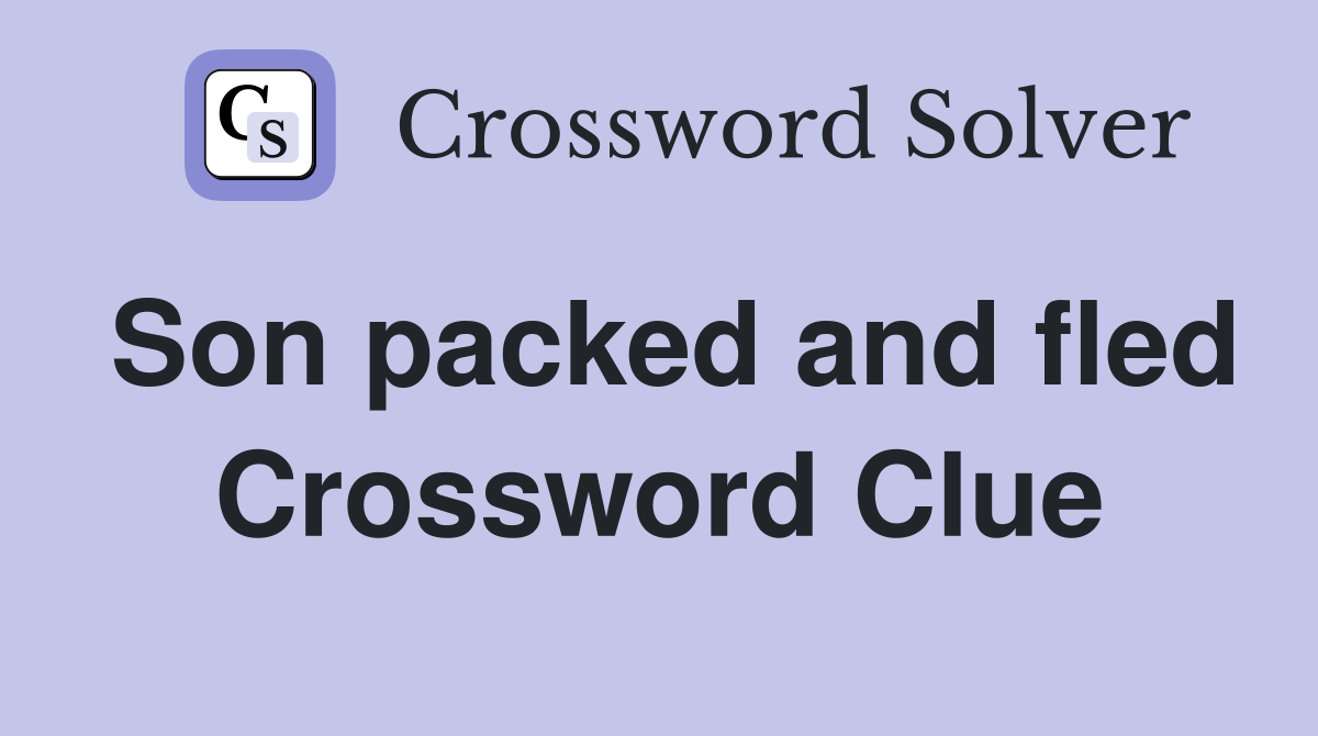 Son packed and fled Crossword Clue