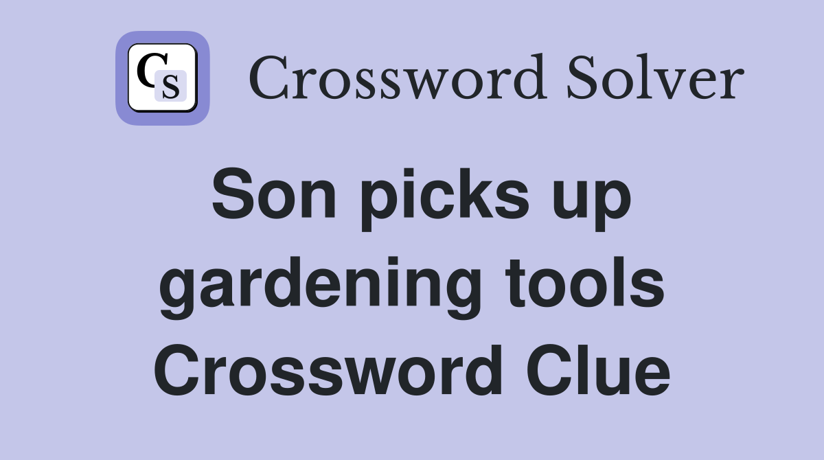 Son picks up gardening tools Crossword Clue