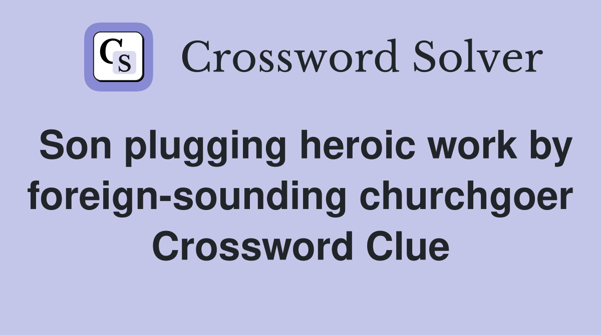 Son plugging heroic work by foreign-sounding churchgoer Crossword Clue