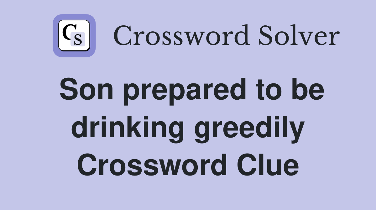 Son prepared to be drinking greedily Crossword Clue