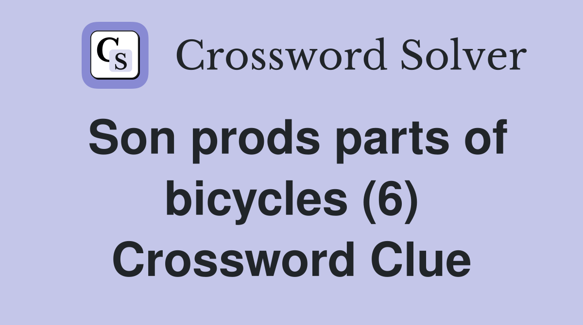 Son prods parts of bicycles (6) Crossword Clue