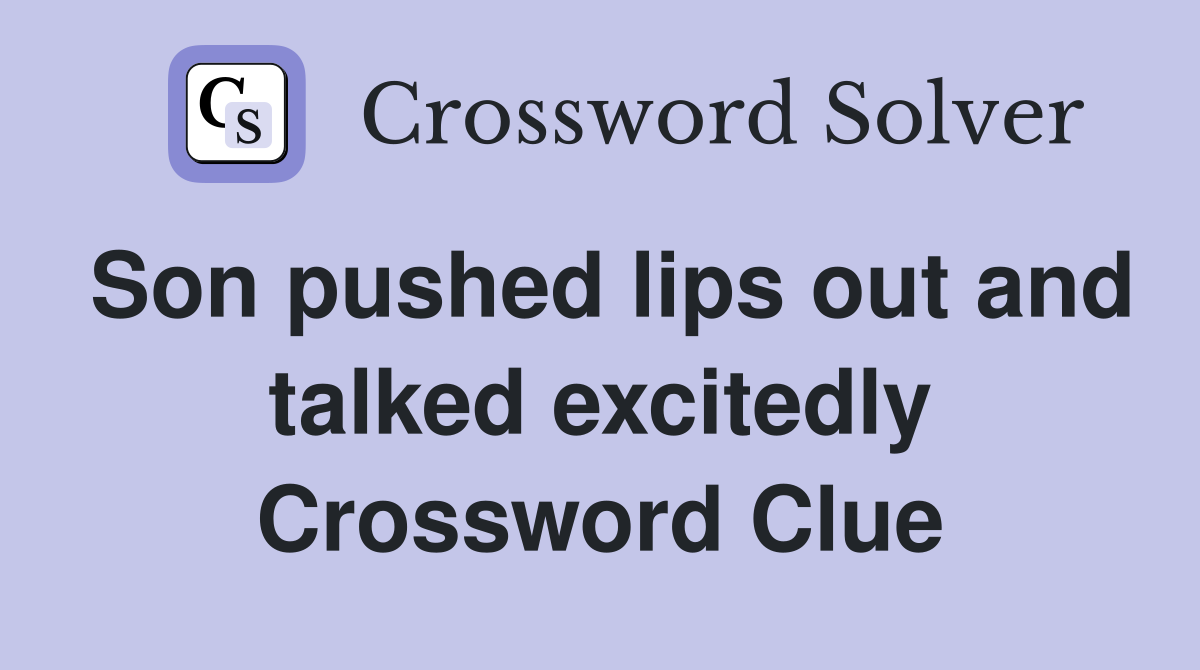 Son pushed lips out and talked excitedly Crossword Clue
