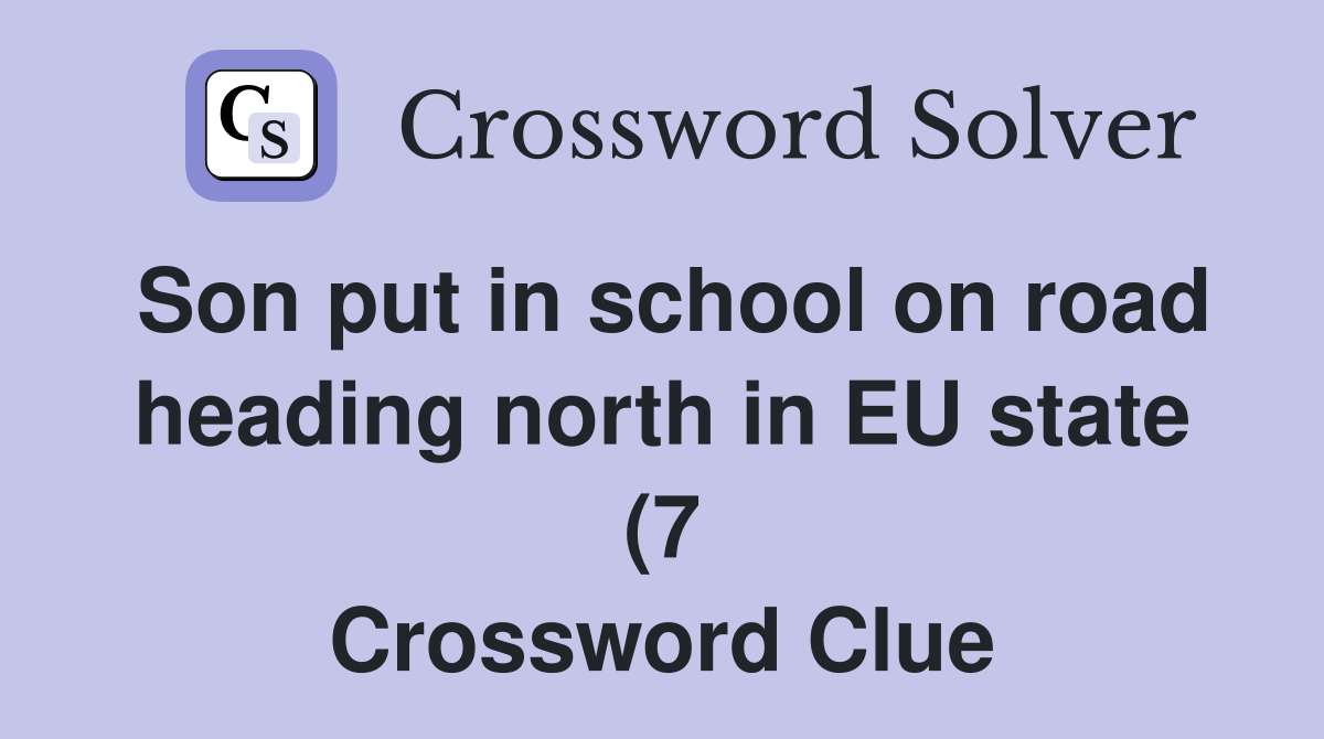 Son put in school on road heading north in EU state (7) Crossword Son put in school on road heading north in EU state (7) Crossword