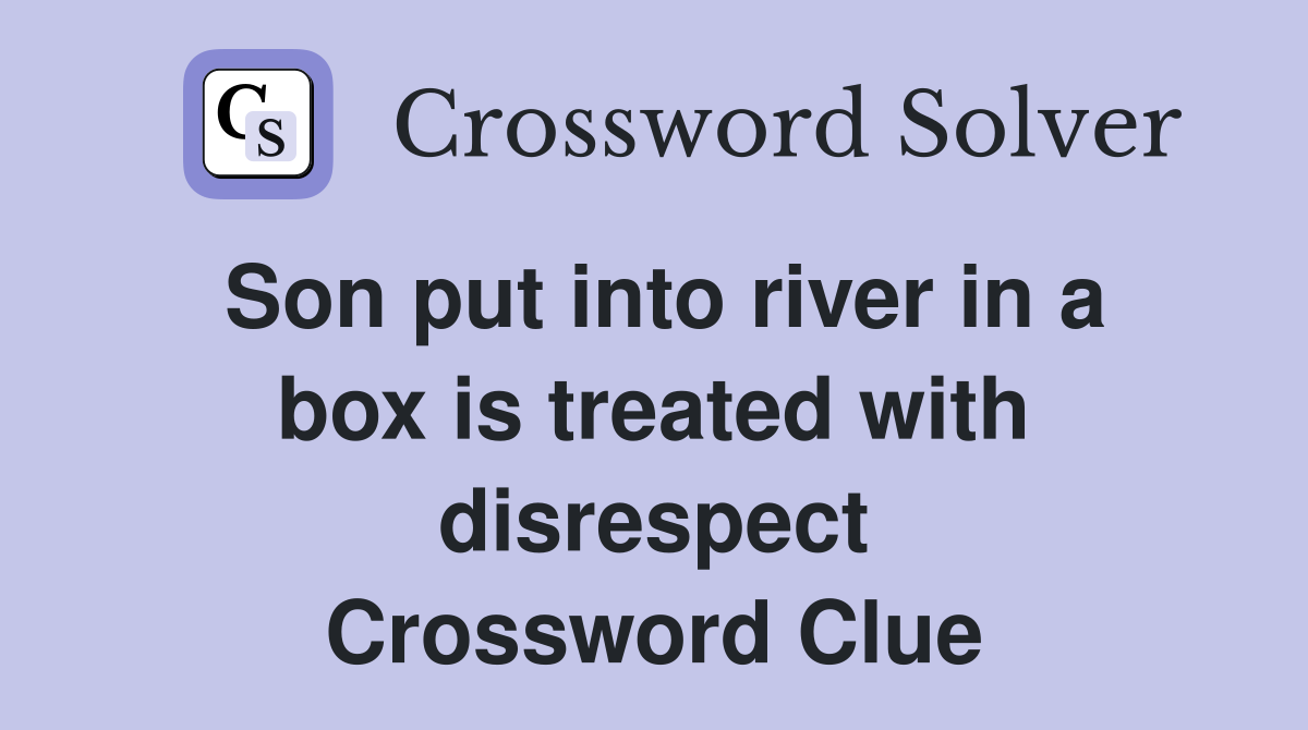 Son put into river in a box is treated with disrespect Crossword Clue