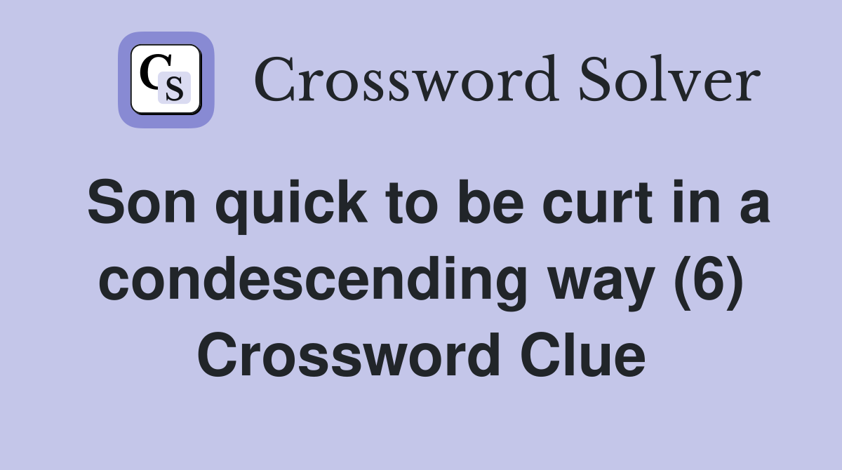Son quick to be curt in a condescending way (6) Crossword Clue
