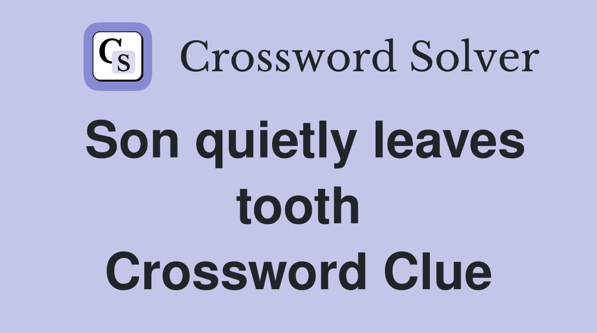 Son quietly leaves tooth Crossword Clue