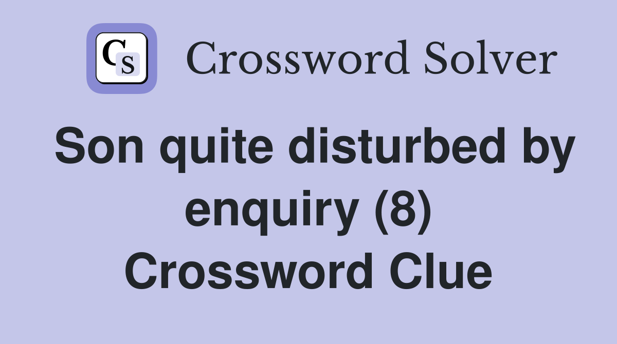 Son quite disturbed by enquiry (8) Crossword Clue